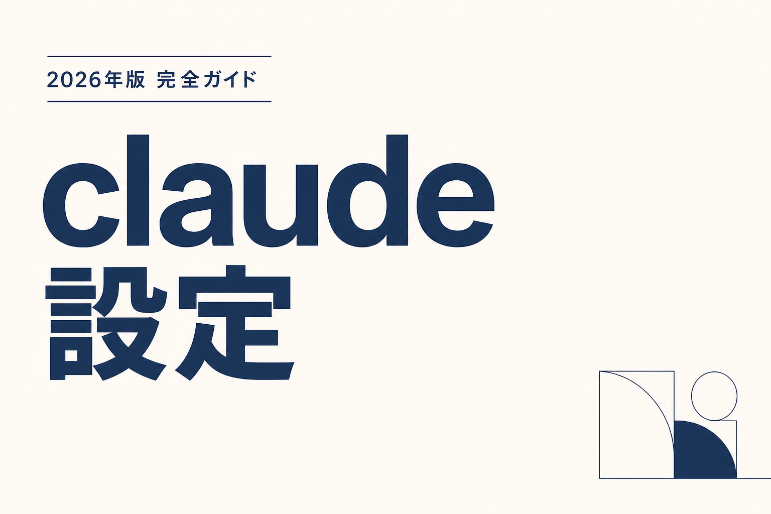 Claude設定完全ガイド2026｜初期から業務適用